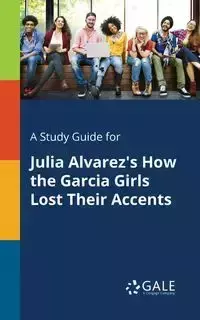 A Study Guide for Julia Alvarez's How the Garcia Girls Lost Their Accents - Gale Cengage Learning