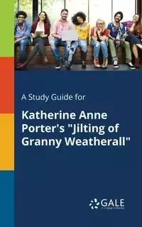 A Study Guide for Katherine Anne Porter's "Jilting of Granny Weatherall" - Gale Cengage Learning