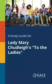 A Study Guide for Lady Mary Chudleigh's "To the Ladies" - Gale Cengage Learning