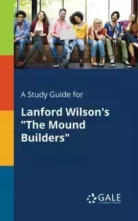 A Study Guide for Lanford Wilson's "The Mound Builders" - Gale Cengage Learning