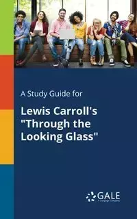 A Study Guide for Lewis Carroll's "Through the Looking Glass" - Gale Cengage Learning