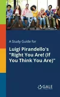 A Study Guide for Luigi Pirandello's "Right You Are! (If You Think You Are)" - Gale Cengage Learning