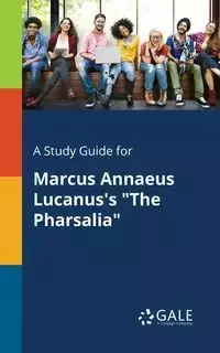 A Study Guide for Marcus Annaeus Lucanus's "The Pharsalia" - Gale Cengage Learning