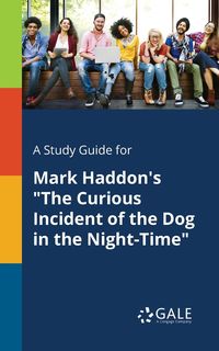 A Study Guide for Mark Haddon's "The Curious Incident of the Dog in the Night-Time" - Gale Cengage Learning