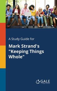 A Study Guide for Mark Strand's "Keeping Things Whole" - Gale Cengage Learning