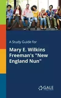 A Study Guide for Mary E. Wilkins Freeman's "New England Nun" - Gale Cengage Learning