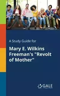 A Study Guide for Mary E. Wilkins Freeman's "Revolt of Mother" - Gale Cengage Learning