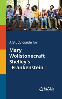 A Study Guide for Mary Wollstonecraft Shelley's "Frankenstein" - Gale Cengage Learning