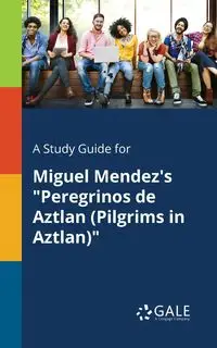 A Study Guide for Miguel Mendez's "Peregrinos De Aztlan (Pilgrims in Aztlan)" - Gale Cengage Learning