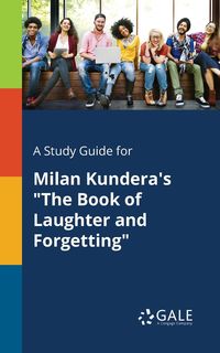 A Study Guide for Milan Kundera's "The Book of Laughter and Forgetting" - Gale Cengage Learning