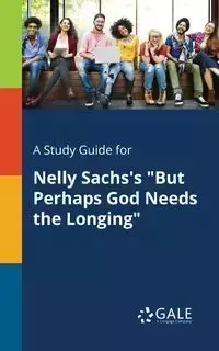 A Study Guide for Nelly Sachs's "But Perhaps God Needs the Longing" - Gale Cengage Learning