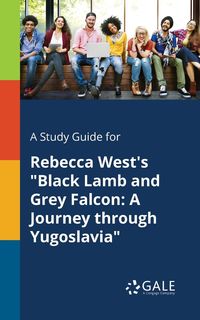 A Study Guide for Rebecca West's "Black Lamb and Grey Falcon - Gale Cengage Learning