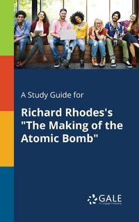 A Study Guide for Richard Rhodes's "The Making of the Atomic Bomb" - Gale Cengage Learning