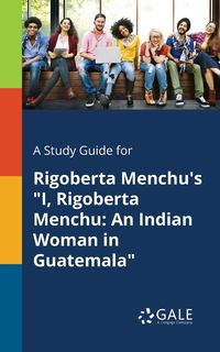 A Study Guide for Rigoberta Menchu's "I, Rigoberta Menchu - Gale Cengage Learning