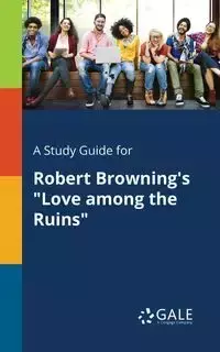 A Study Guide for Robert Browning's "Love Among the Ruins" - Gale Cengage