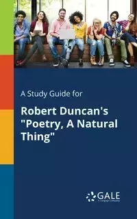 A Study Guide for Robert Duncan's "Poetry, A Natural Thing" - Gale Cengage Learning