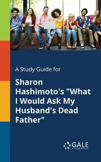 A Study Guide for Sharon Hashimoto's "What I Would Ask My Husband's Dead Father" - Gale Cengage