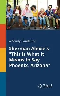 A Study Guide for Sherman Alexie's "This Is What It Means to Say Phoenix, Arizona" - Gale Cengage Learning