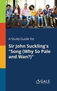 A Study Guide for Sir John Suckling's "Song (Why So Pale and Wan?)" - Gale Cengage Learning