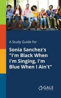 A Study Guide for Sonia Sanchez's "I'm Black When I'm Singing, I'm Blue When I Ain't" - Gale Cengage Learning