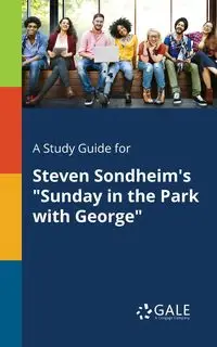 A Study Guide for Steven Sondheim's "Sunday in the Park With George" - Gale Cengage Learning