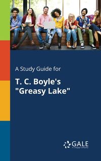 A Study Guide for T. C. Boyle's "Greasy Lake" - Gale Cengage Learning