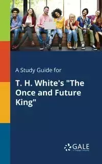 A Study Guide for T. H. White's "The Once and Future King" - Gale Cengage Learning