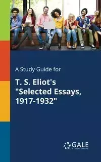 A Study Guide for T. S. Eliot's "Selected Essays, 1917-1932" - Gale Cengage Learning