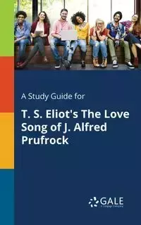 A Study Guide for T. S. Eliot's The Love Song of J. Alfred Prufrock - Gale Cengage Learning