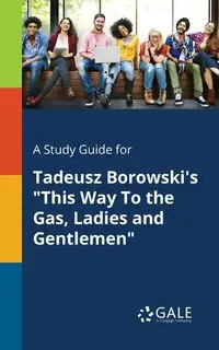 A Study Guide for Tadeusz Borowski's "This Way To the Gas, Ladies and Gentlemen" - Gale Cengage Learning