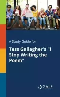 A Study Guide for Tess Gallagher's "I Stop Writing the Poem" - Gale Cengage Learning