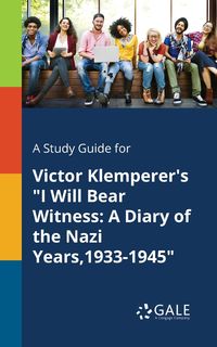 A Study Guide for Victor Klemperer's "I Will Bear Witness - Gale Cengage Learning