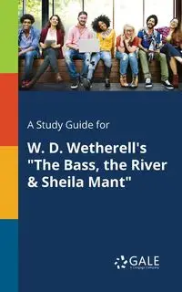 A Study Guide for W. D. Wetherell's "The Bass, the River & Sheila Mant" - Gale Cengage Learning