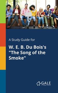 A Study Guide for W. E. B. Du Bois's "The Song of the Smoke" - Gale Cengage Learning