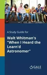 A Study Guide for Walt Whitman's "When I Heard the Learn'd Astronomer" - Gale Cengage Learning