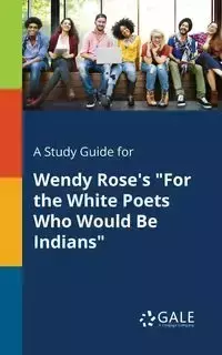 A Study Guide for Wendy Rose's "For the White Poets Who Would Be Indians" - Gale Cengage Learning