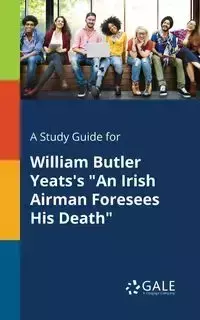 A Study Guide for William Butler Yeats's "An Irish Airman Foresees His Death" - Gale Cengage Learning