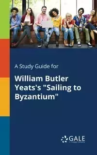 A Study Guide for William Butler Yeats's "Sailing to Byzantium" - Gale Cengage Learning