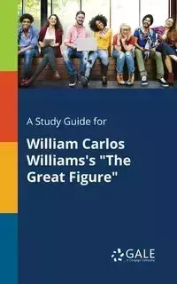 A Study Guide for William Carlos Williams's "The Great Figure" - Gale Cengage Learning