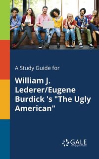 A Study Guide for William J. Lederer/Eugene Burdick 's "The Ugly American" - Gale Cengage Learning