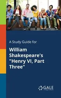 A Study Guide for William Shakespeare's "Henry VI, Part Three" - Gale Cengage Learning