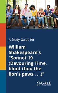 A Study Guide for William Shakespeare's "Sonnet 19 (Devouring Time, Blunt Thou the Lion's Paws . . .)" - Gale Cengage Learning