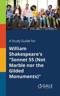 A Study Guide for William Shakespeare's "Sonnet 55 (Not Marble nor the Gilded Monuments)" - Gale Cengage Learning