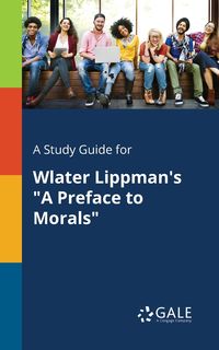 A Study Guide for Wlater Lippman's "A Preface to Morals" - Gale Cengage Learning