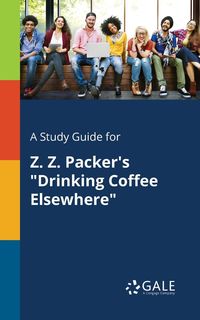 A Study Guide for Z. Z. Packer's "Drinking Coffee Elsewhere" - Gale Cengage Learning