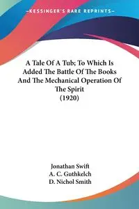 A Tale Of A Tub; To Which Is Added The Battle Of The Books And The Mechanical Operation Of The Spirit (1920) - Jonathan Swift