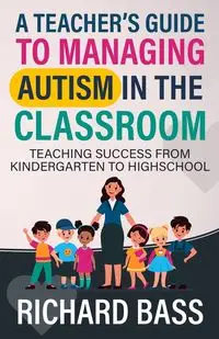 A Teacher's Guide to Managing Autism in the Classroom - Richard Bass