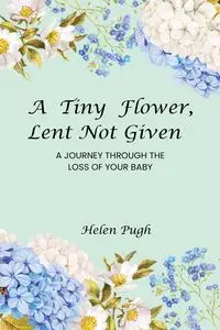 A Tiny Flower, Lent Not Given - Helen Pugh