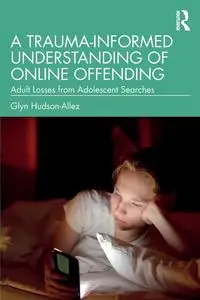 A Trauma-Informed Understanding of Online Offending - Hudson-Allez Glyn