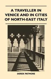 A Traveller in Venice and in Cities of North-East Italy - Derek Patmore